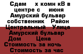 Сдам 2- х комн кВ в центре с 18 июня  Амурский бульвар 3 собственник › Район ­ Центральный › Улица ­ Амурский бульвар  › Дом ­ 3 › Цена ­ 1 800 › Стоимость за ночь ­ 1 800 › Стоимость за час ­ 100 - Хабаровский край, Хабаровск г. Недвижимость » Квартиры аренда посуточно   . Хабаровский край